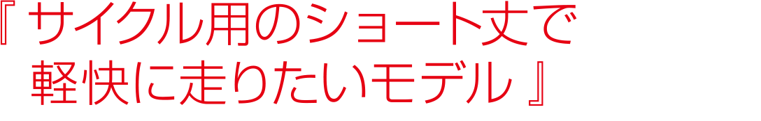 サイクル用のショート丈で軽快に走りたいモデル