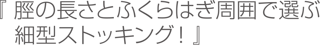 『脛の長さとふくらはぎ周囲で選ぶ！細型ストッキング』