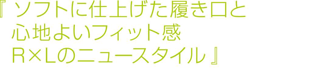 『ソフトに仕上げた履き口と心地よいフィット感　Ｒ×Ｌのニュースタイル』