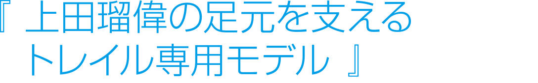 上田瑠偉の足元を支えるトレイル専用モデル。