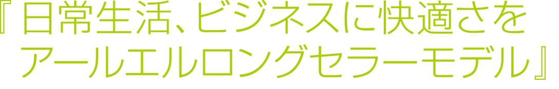 『日常生活、ビジネスに快適さをアールエルロングセラーモデル』