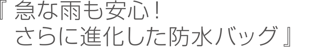 『急な雨も安心！さらに進化した防水バッグ』