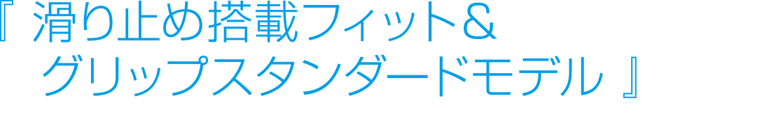 滑り止め搭載フィット＆グリップスタンダードモデル