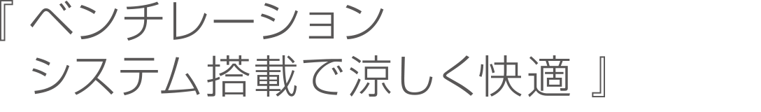 ベンチレーションシステム搭載で涼しく快適