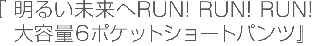 明るい未来へRUN! RUN! RUN! 大容量6ポケットショートパンツ