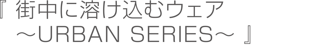 街中に溶け込むウェア　～URBAN　SERIES～