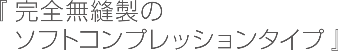 『完全無縫製のソフトコンプレッションタイプ』