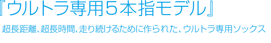 『ウルトラ専用５本指モデル』超長距離、超長時間、走り続けるために作られた、ウルトラ専用ソックス