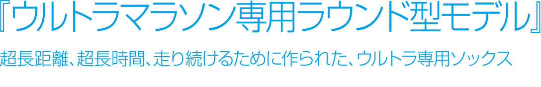 『ウルトラマラソン専用ラウンド型モデル』超長距離、超長時間、走り続けるために作られた、ウルトラ専用ソックス
